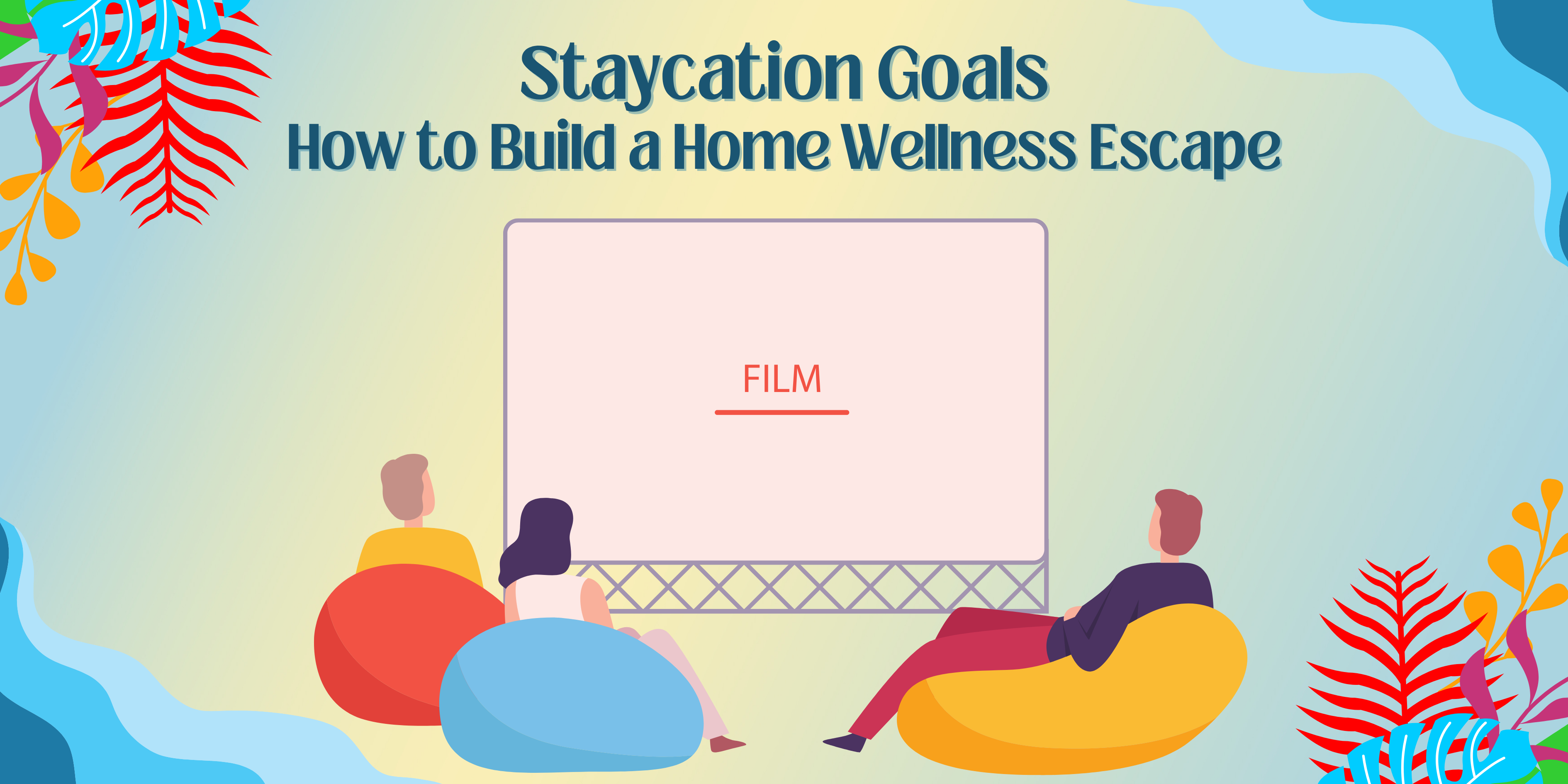 Staycation Goals: How to Build a Home Wellness Escape